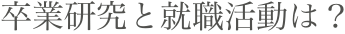 卒業研究と就職活動は？